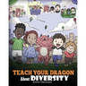 Teach Your Dragon About Diversity: Train Your Dragon To Respect Diversity. A Cute Children Story To Teach Kids About Diversity and Differences.