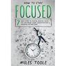 How to Stay Focused: 7 Easy Steps to Master Mental Focus, Self-Discipline, Work Concentration & Avoiding Distractions