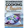 Scandinavian Cooking: Scandinavian Cooking Classics; 90 Super Easy, Amazingly Delicious Scandinavian Recipes Cookbook That Are Sure To Not L
