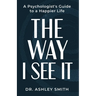 The Way I See It: A Psychologist's Guide to a Happier Life