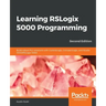 Learning RSLogix 5000 Programming - Second Edition: Build robust PLC solutions with ControlLogix, CompactLogix, and Studio 5000/RSLogix 5000