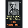 The Basic Writings of John Stuart Mill: On Liberty, The Subjection of Women and Utilitarianism & Socialism