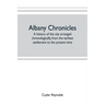 Albany chronicles, a history of the city arranged chronologically, from the earliest settlement to the present time; illustrated with many historical