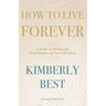 How to Live Forever: A Guide to Writing the Final Chapter of Your Life Story