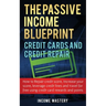 The Passive Income Blueprint Credit Cards and Credit Repair: How to Repair Your Credit Score, Increase Your Credit Score, Leverage Credit Lines and Tr