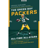 The Green Bay Packers All-Time All-Stars: The Best Players at Each Position for the Green and Gold