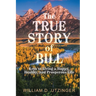 The True Story of Bill: Keys to Living a Happy, Healthy, and Prosperous Life