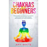 Chakras: For Beginners - How to Awaken and Balance Your Chakras and Heal Yourself with Chakra Healing, Reiki Healing and Guided