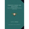 Gnostic John the Baptizer: Selections from the Mandaean John-Book