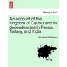 An account of the kingdom of Caubul and its dependencies in Persia, Tartary, and India