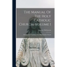 The Manual Of The Holy Catholic Church, Volume 1: The Beautiful Teachings of the Holy Catholic Church