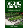 Raised Bed Gardening: A Guide To Latest Trend of Planting Fruits, Vegetables, and Herbs in Raised Beds