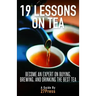 19 Lessons On Tea: Become an Expert on Buying, Brewing, and Drinking the Best Tea