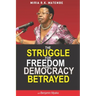 The Struggle For Freedom & Democracy Betrayed: The making of a dictator