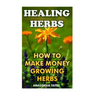 Healing Herbs: How To Make Money Growing Herbs