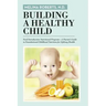 Building a Healthy Child: Food Introduction Nutritional Program-A Parent's Guide to Foundational Childhood Nutrition for Lifelong Health