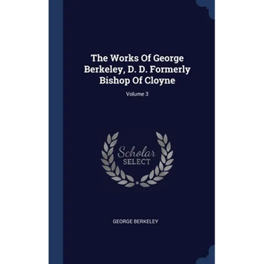 The Works Of George Berkeley, D. D. Formerly Bishop Of Cloyne; Volume 3