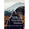 The Biblically Masculine Mindset: Pursuit of the Godly Man