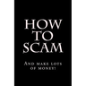 How To Scam: And make lots of money!
