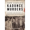 New Castle's Kadunce Murders: Mystery and the Devil in Northwest Pennsylvania