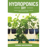 Hydroponics DIY: A Beginners Guide to Set Up and Maintain a Sustainable Organic Hydroponic-System