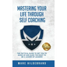 Mastering Your Life Through Self-Coaching: The Tactical Guide to Get You to Show Up and Earn the Right to Be a Leader of Leaders