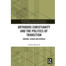 Orthodox Christianity and the Politics of Transition: Ukraine, Serbia and Georgia