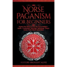 Norse Paganism for Beginners: Explore The History of The Old Norse Religion - Asatru, Cosmology, Astrology, Mythology, Magic, Runes, Tarot, Witchcra