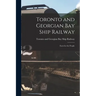 Toronto and Georgian Bay Ship Railway [microform]: Facts for the People