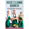 House Cleaning Business: Get Started Today and Enjoy the Freedom of Being Your Own Boss