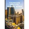 Taiwan Travel Guide 2023: A Complete Travel Guide to Taiwan's Wonders and Delights