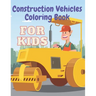 Construction Vehicles Coloring Book: Including Excavator Steam Rollers and More Activity Bonus for Kids