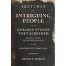 Sketches of Intriguing People: and the Curious Events They Suffered While Living in the Wilderness of the Northwest Territory.