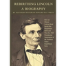 Rebirthing Lincoln, a Biography: How an Illinois Lawyer Kept Secret His Illegitimate Birth and Won the 1860 Presidential Nomination of the Northern St