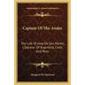 Captain Of The Andes: The Life Of Jose De San Martin, Liberator Of Argentina, Chile And Peru