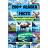 200+ Alaska Facts: From Glaciers to Gold Rushes, Wildlife to Wilderness: An Illustrated Fun & Fascinating Fact Book About Alaska for Ages 9 to Adult