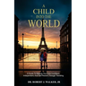 A Child Into The World: A Guide to Making Your Kids Confident, Independent, and Self-Reliant Through Traveling