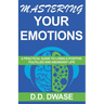 Mastering Your Emotions: A Practical Guide To Living A Positive, Fulfilled And Abundant Life