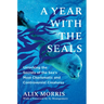 A Year with the Seals: Unlocking the Secrets of the Sea's Most Charismatic and Controversial Creatures