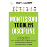 Montessori Toddler Discipline: The Ultimate Guide to Parenting Your Children Using Positive Discipline the Montessori Way, Including Examples of Activ
