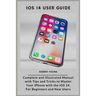 iOS 14 User Guide: Complete and Illustrated Manual with Tips and Tricks to Master Your iPhone with the iOS 14. For Beginners and New User