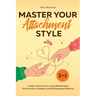 Master Your Attachment Style: Create a Secure and Loving Relationship from Anxious, Avoidant, and Disorganized Patterns