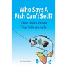 Who Says A Fish Can't Sell?: True Tales From Top Salespeople