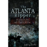 The Atlanta Ripper: The Unsolved Case of the Gate City's Most Infamous Murders