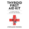 Thyroid First Aid Kit: A 3-step guide to healing the thyroid.