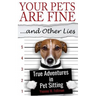 Your Pets Are Fine ...and Other Lies: True Adventures in Pet Sitting