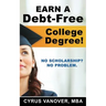 Earn A Debt-Free College Degree!: No Scholarship? No Problem.