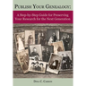 Publish Your Genealogy: A Step-by-Step Guide for Preserving Your Research for the Next Generation