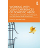 Working with Client Experiences of Domestic Abuse: A Handbook for Counsellors, Psychotherapists, and Other Mental Health Professionals