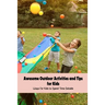 Awesome Outdoor Activities and Tips for Kids: Ways for Kids to Spend Time Outside